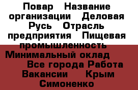 Повар › Название организации ­ Деловая Русь › Отрасль предприятия ­ Пищевая промышленность › Минимальный оклад ­ 15 000 - Все города Работа » Вакансии   . Крым,Симоненко